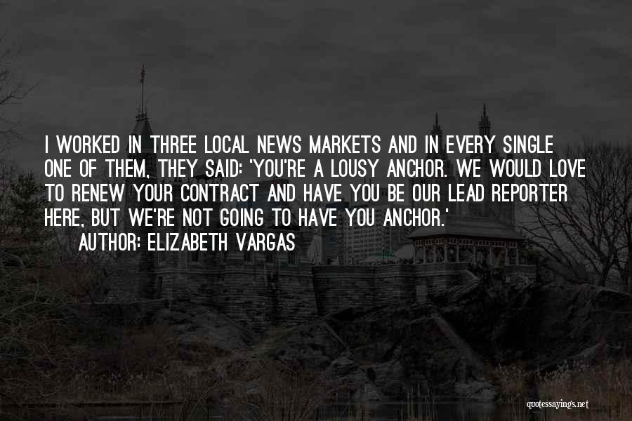 Elizabeth Vargas Quotes: I Worked In Three Local News Markets And In Every Single One Of Them, They Said: 'you're A Lousy Anchor.