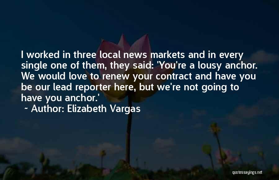 Elizabeth Vargas Quotes: I Worked In Three Local News Markets And In Every Single One Of Them, They Said: 'you're A Lousy Anchor.