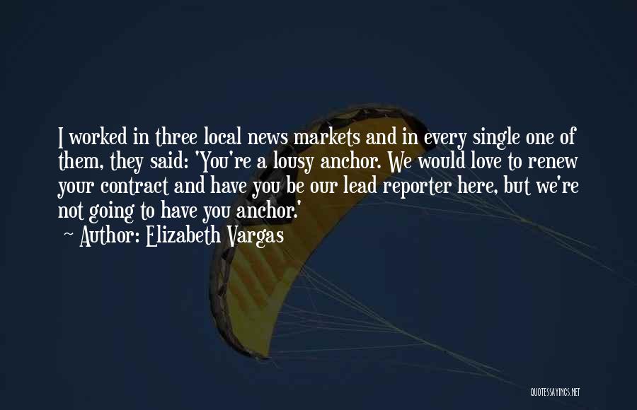 Elizabeth Vargas Quotes: I Worked In Three Local News Markets And In Every Single One Of Them, They Said: 'you're A Lousy Anchor.