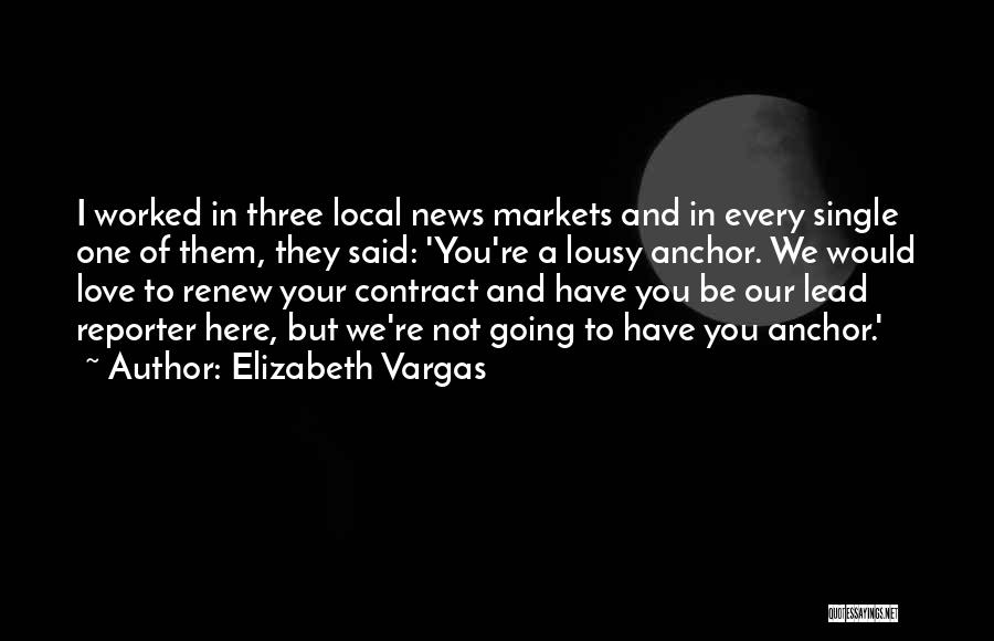 Elizabeth Vargas Quotes: I Worked In Three Local News Markets And In Every Single One Of Them, They Said: 'you're A Lousy Anchor.