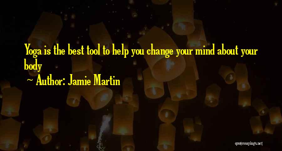 Jamie Martin Quotes: Yoga Is The Best Tool To Help You Change Your Mind About Your Body