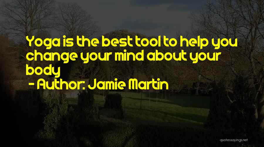 Jamie Martin Quotes: Yoga Is The Best Tool To Help You Change Your Mind About Your Body