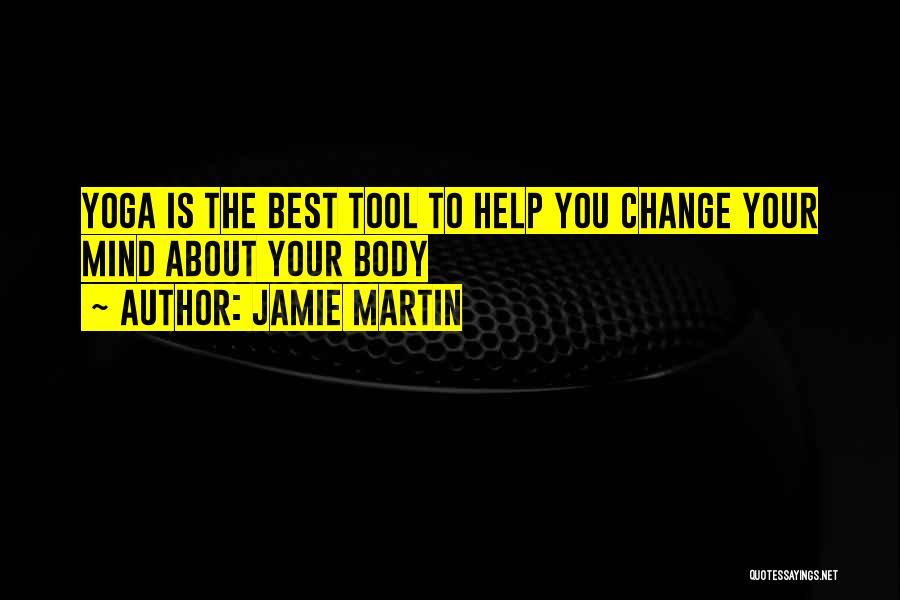 Jamie Martin Quotes: Yoga Is The Best Tool To Help You Change Your Mind About Your Body