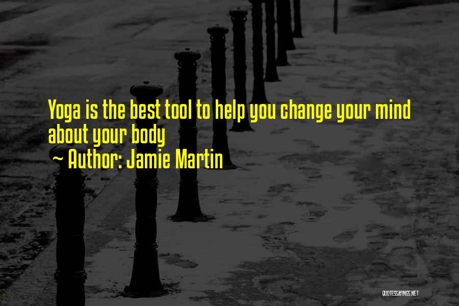 Jamie Martin Quotes: Yoga Is The Best Tool To Help You Change Your Mind About Your Body