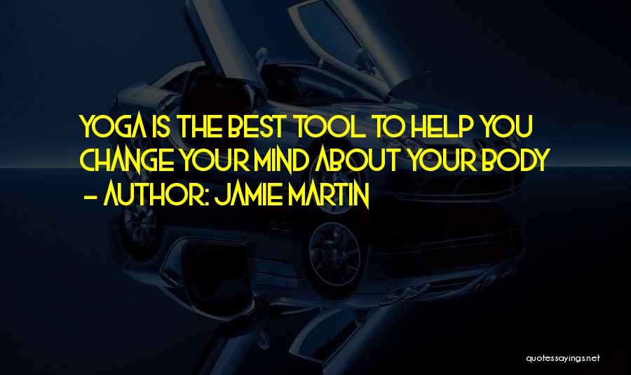 Jamie Martin Quotes: Yoga Is The Best Tool To Help You Change Your Mind About Your Body