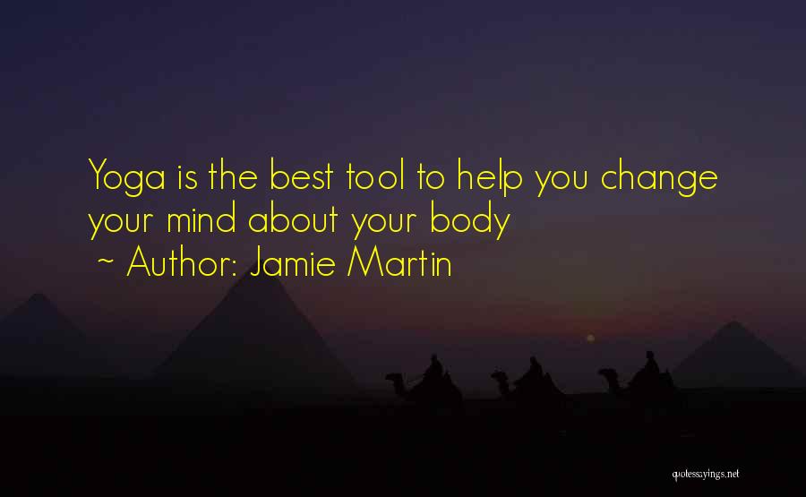 Jamie Martin Quotes: Yoga Is The Best Tool To Help You Change Your Mind About Your Body