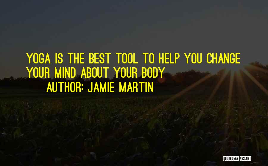 Jamie Martin Quotes: Yoga Is The Best Tool To Help You Change Your Mind About Your Body