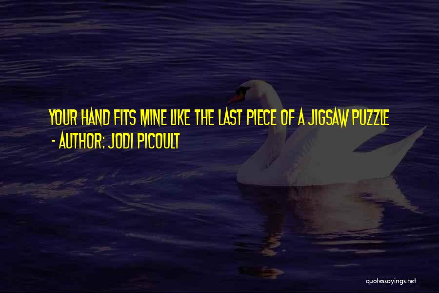 Jodi Picoult Quotes: Your Hand Fits Mine Like The Last Piece Of A Jigsaw Puzzle