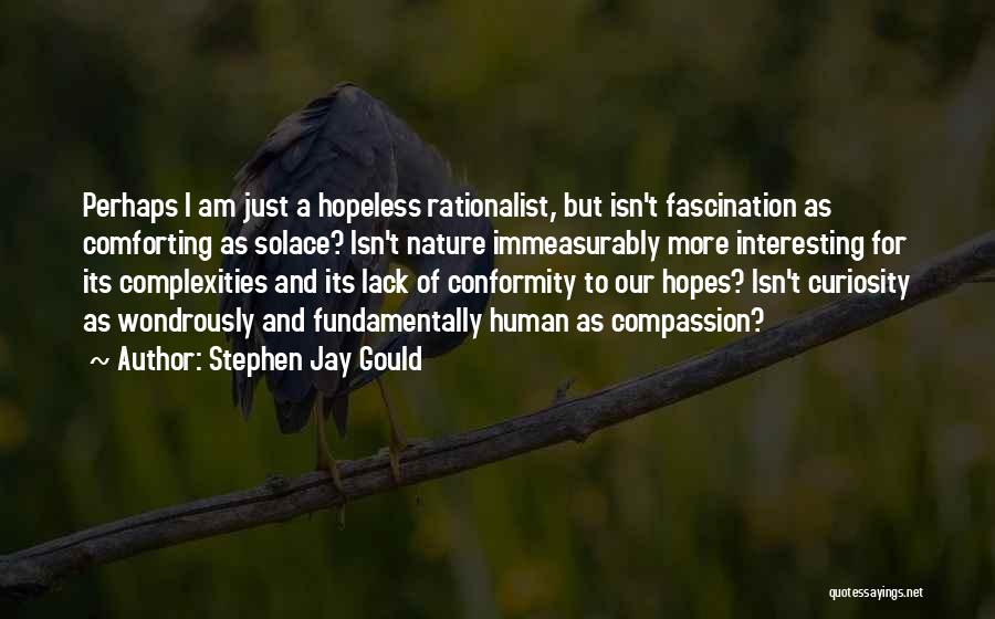 Stephen Jay Gould Quotes: Perhaps I Am Just A Hopeless Rationalist, But Isn't Fascination As Comforting As Solace? Isn't Nature Immeasurably More Interesting For