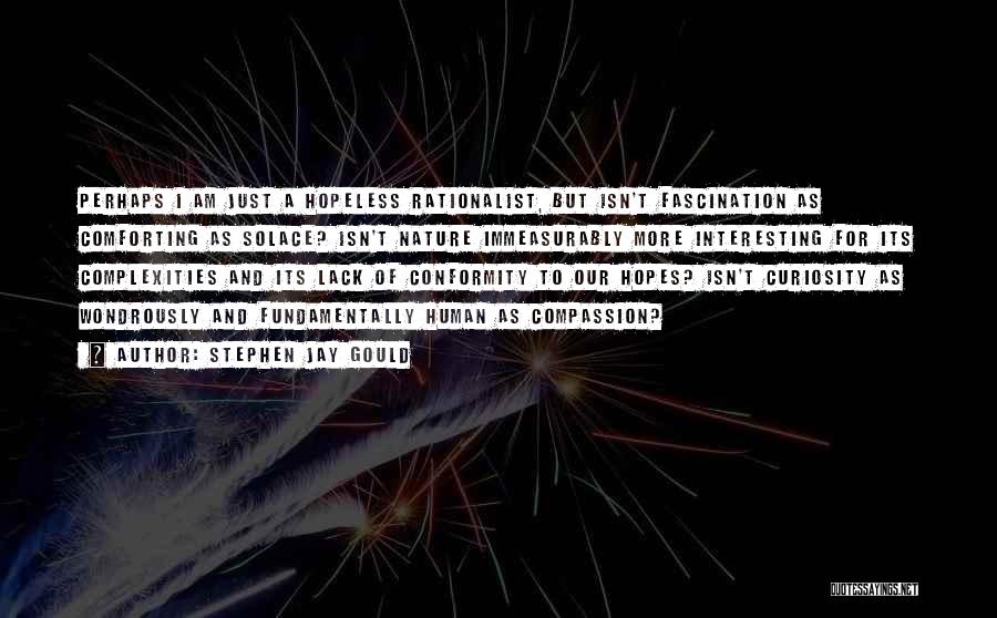 Stephen Jay Gould Quotes: Perhaps I Am Just A Hopeless Rationalist, But Isn't Fascination As Comforting As Solace? Isn't Nature Immeasurably More Interesting For