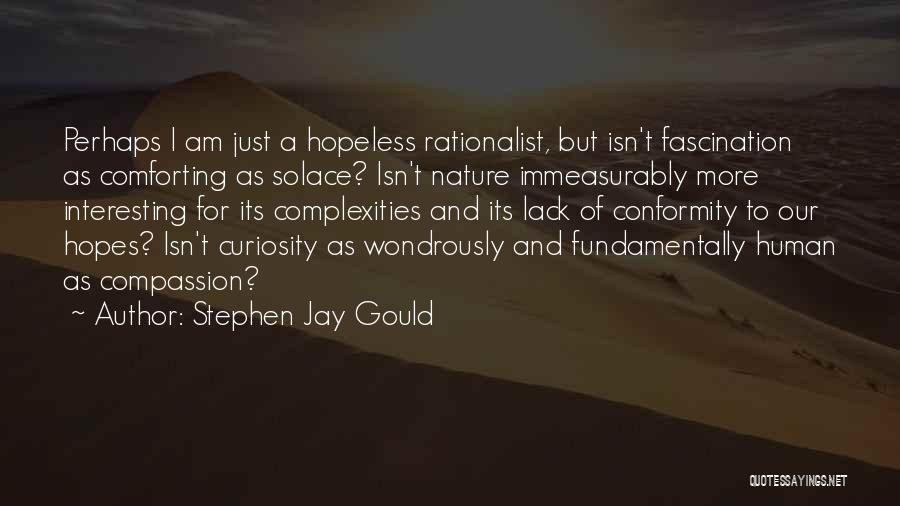 Stephen Jay Gould Quotes: Perhaps I Am Just A Hopeless Rationalist, But Isn't Fascination As Comforting As Solace? Isn't Nature Immeasurably More Interesting For