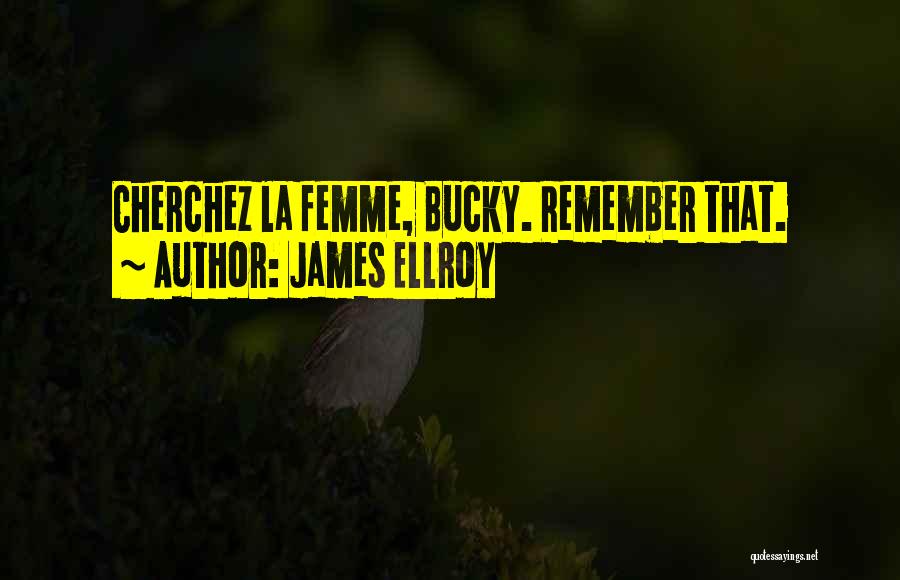 James Ellroy Quotes: Cherchez La Femme, Bucky. Remember That.