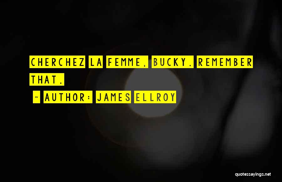 James Ellroy Quotes: Cherchez La Femme, Bucky. Remember That.