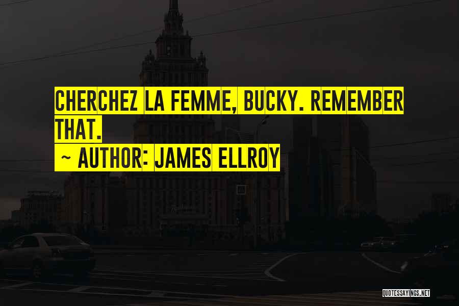 James Ellroy Quotes: Cherchez La Femme, Bucky. Remember That.