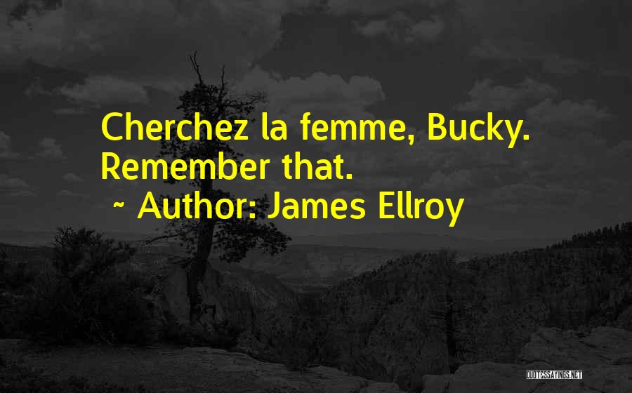 James Ellroy Quotes: Cherchez La Femme, Bucky. Remember That.