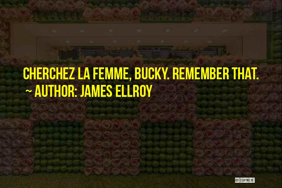 James Ellroy Quotes: Cherchez La Femme, Bucky. Remember That.