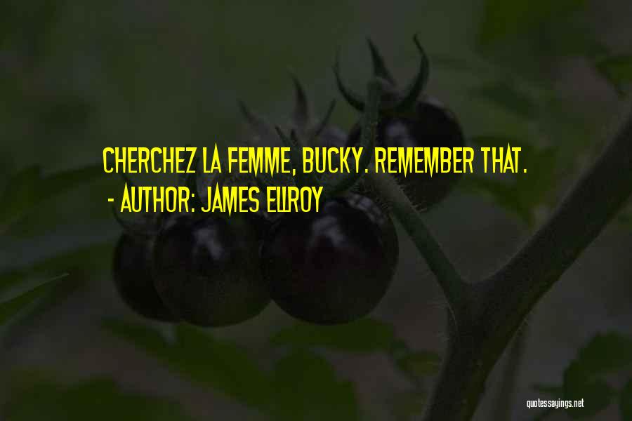 James Ellroy Quotes: Cherchez La Femme, Bucky. Remember That.