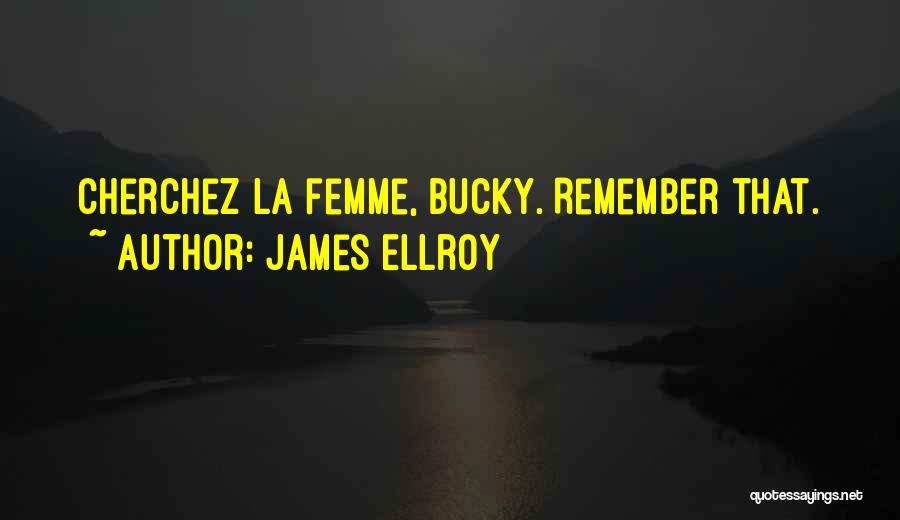 James Ellroy Quotes: Cherchez La Femme, Bucky. Remember That.