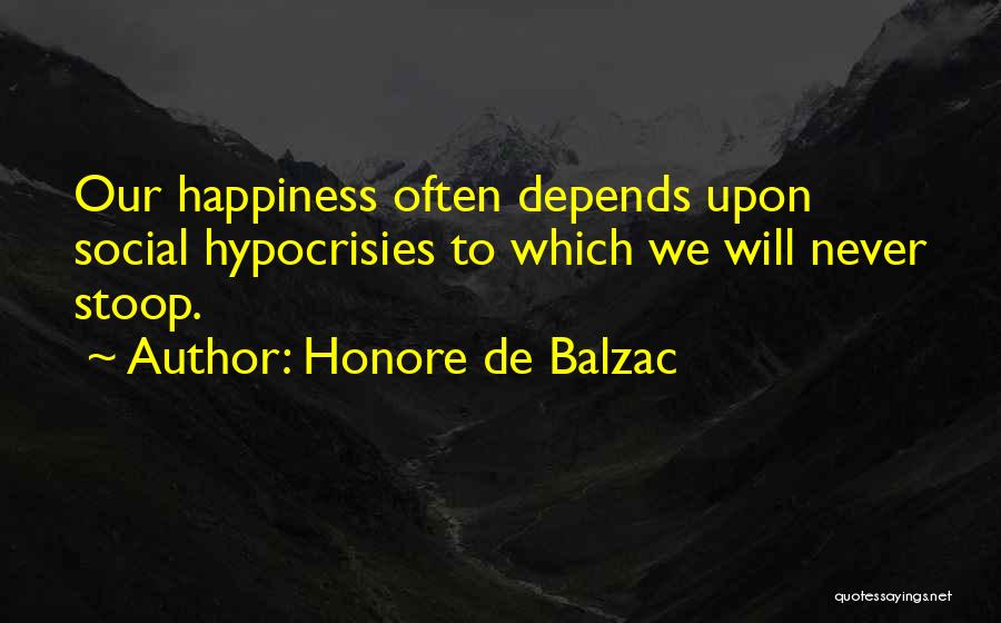 Honore De Balzac Quotes: Our Happiness Often Depends Upon Social Hypocrisies To Which We Will Never Stoop.