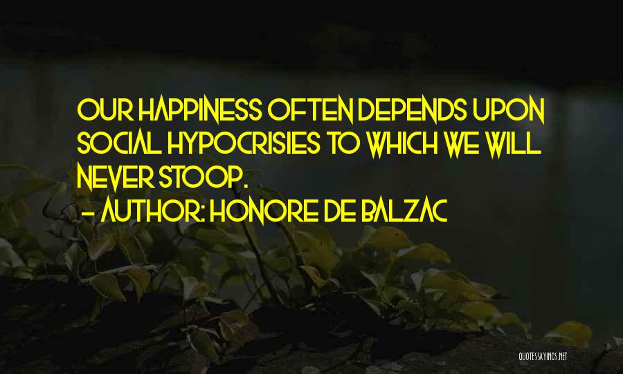 Honore De Balzac Quotes: Our Happiness Often Depends Upon Social Hypocrisies To Which We Will Never Stoop.