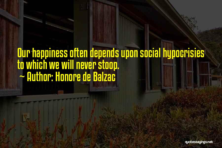 Honore De Balzac Quotes: Our Happiness Often Depends Upon Social Hypocrisies To Which We Will Never Stoop.