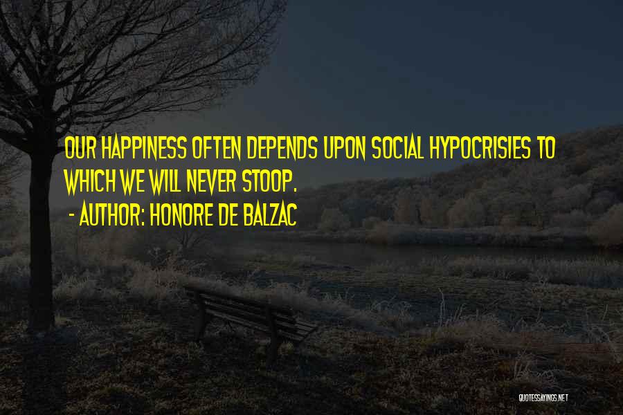 Honore De Balzac Quotes: Our Happiness Often Depends Upon Social Hypocrisies To Which We Will Never Stoop.