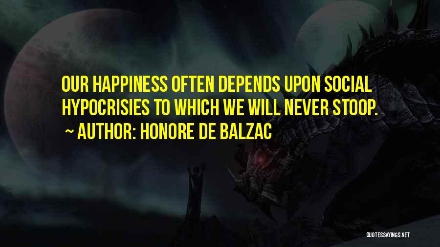 Honore De Balzac Quotes: Our Happiness Often Depends Upon Social Hypocrisies To Which We Will Never Stoop.