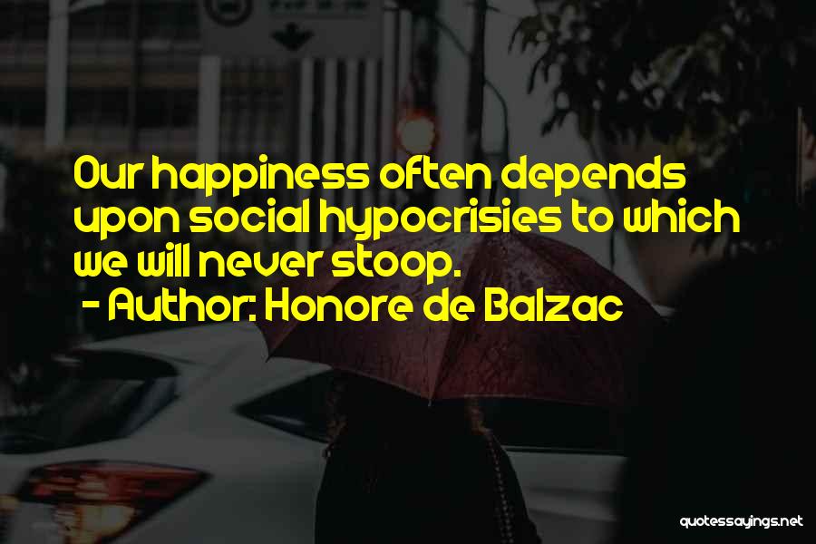 Honore De Balzac Quotes: Our Happiness Often Depends Upon Social Hypocrisies To Which We Will Never Stoop.