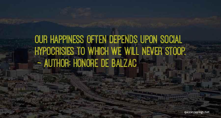 Honore De Balzac Quotes: Our Happiness Often Depends Upon Social Hypocrisies To Which We Will Never Stoop.