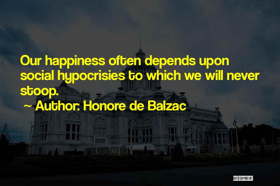 Honore De Balzac Quotes: Our Happiness Often Depends Upon Social Hypocrisies To Which We Will Never Stoop.