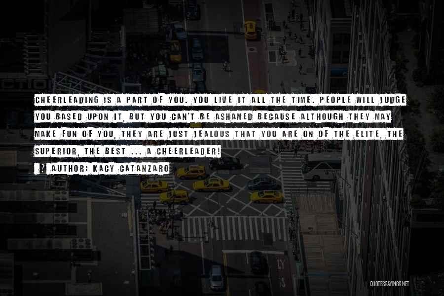 Kacy Catanzaro Quotes: Cheerleading Is A Part Of You. You Live It All The Time. People Will Judge You Based Upon It, But
