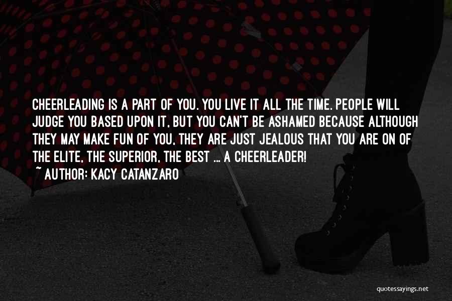 Kacy Catanzaro Quotes: Cheerleading Is A Part Of You. You Live It All The Time. People Will Judge You Based Upon It, But