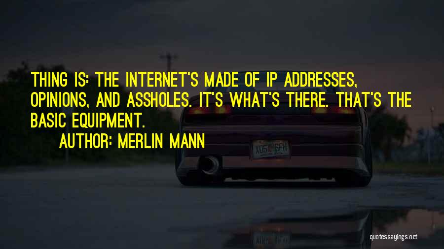 Merlin Mann Quotes: Thing Is: The Internet's Made Of Ip Addresses, Opinions, And Assholes. It's What's There. That's The Basic Equipment.