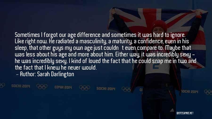 Sarah Darlington Quotes: Sometimes I Forgot Our Age Difference And Sometimes It Was Hard To Ignore. Like Right Now. He Radiated A Masculinity,