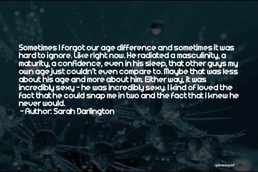 Sarah Darlington Quotes: Sometimes I Forgot Our Age Difference And Sometimes It Was Hard To Ignore. Like Right Now. He Radiated A Masculinity,