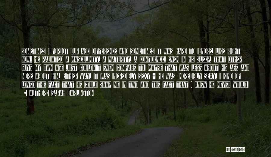 Sarah Darlington Quotes: Sometimes I Forgot Our Age Difference And Sometimes It Was Hard To Ignore. Like Right Now. He Radiated A Masculinity,