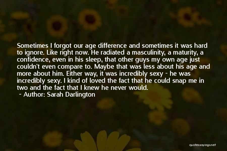 Sarah Darlington Quotes: Sometimes I Forgot Our Age Difference And Sometimes It Was Hard To Ignore. Like Right Now. He Radiated A Masculinity,