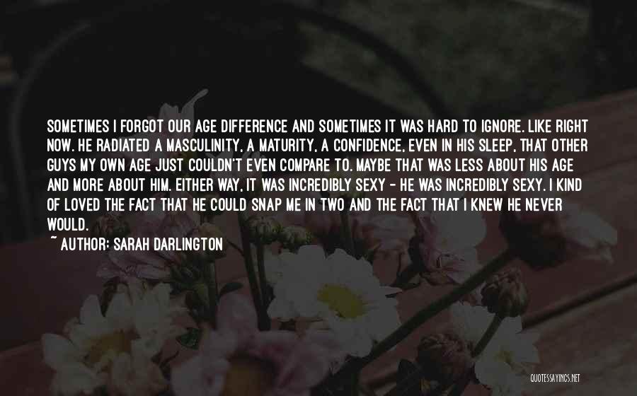 Sarah Darlington Quotes: Sometimes I Forgot Our Age Difference And Sometimes It Was Hard To Ignore. Like Right Now. He Radiated A Masculinity,