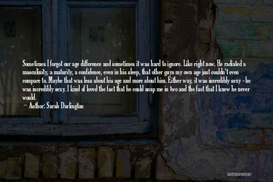 Sarah Darlington Quotes: Sometimes I Forgot Our Age Difference And Sometimes It Was Hard To Ignore. Like Right Now. He Radiated A Masculinity,