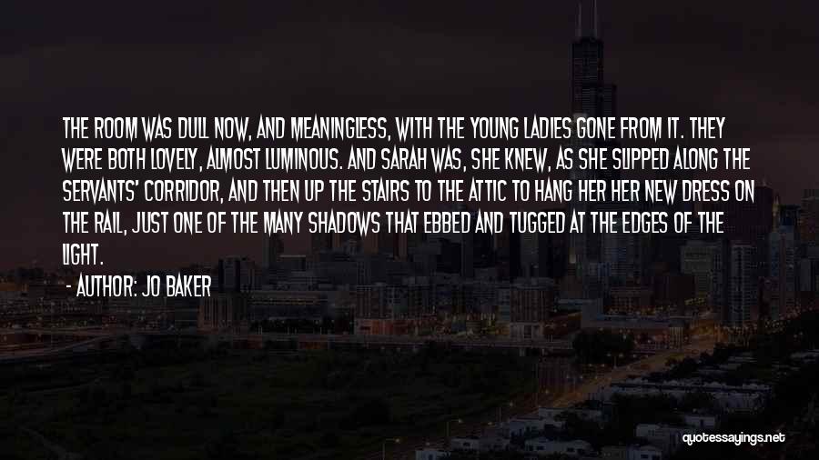 Jo Baker Quotes: The Room Was Dull Now, And Meaningless, With The Young Ladies Gone From It. They Were Both Lovely, Almost Luminous.