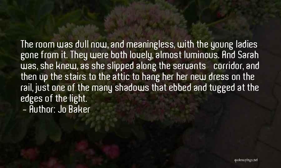 Jo Baker Quotes: The Room Was Dull Now, And Meaningless, With The Young Ladies Gone From It. They Were Both Lovely, Almost Luminous.