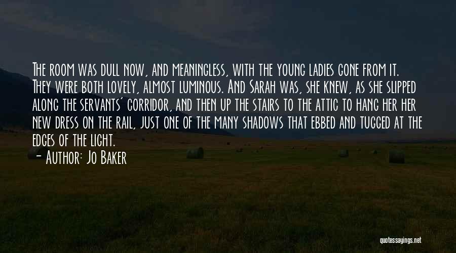 Jo Baker Quotes: The Room Was Dull Now, And Meaningless, With The Young Ladies Gone From It. They Were Both Lovely, Almost Luminous.