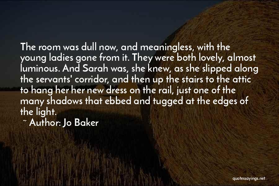 Jo Baker Quotes: The Room Was Dull Now, And Meaningless, With The Young Ladies Gone From It. They Were Both Lovely, Almost Luminous.