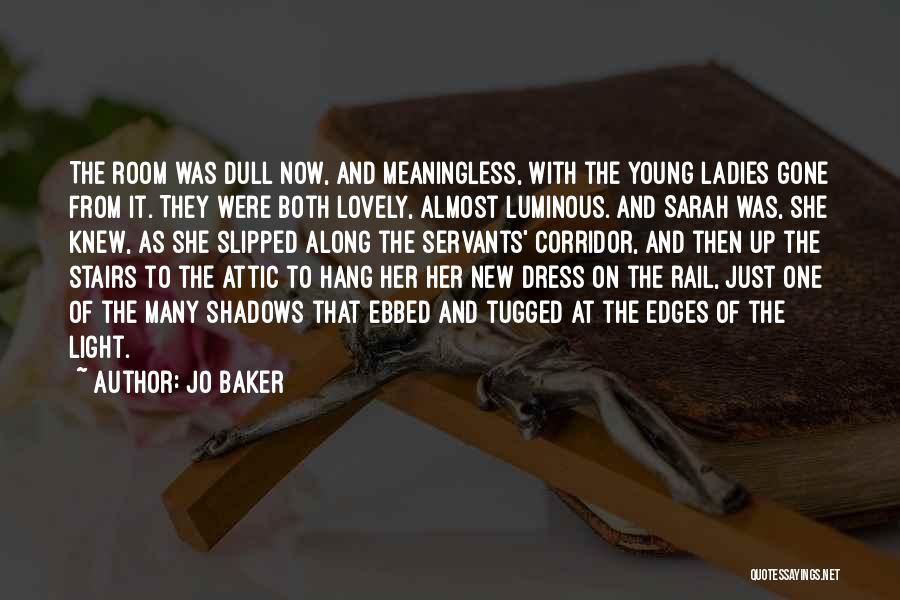 Jo Baker Quotes: The Room Was Dull Now, And Meaningless, With The Young Ladies Gone From It. They Were Both Lovely, Almost Luminous.