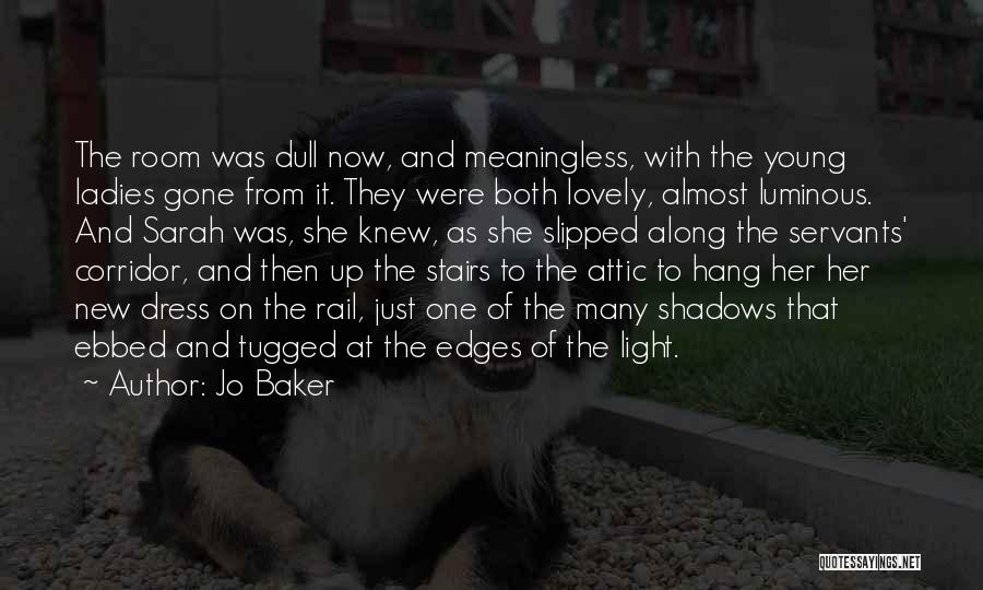 Jo Baker Quotes: The Room Was Dull Now, And Meaningless, With The Young Ladies Gone From It. They Were Both Lovely, Almost Luminous.