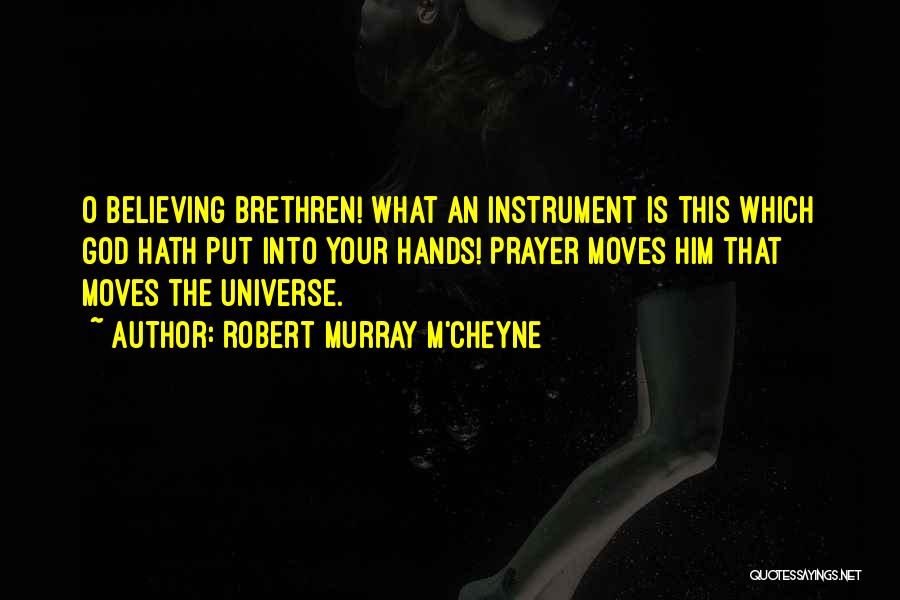 Robert Murray M'Cheyne Quotes: O Believing Brethren! What An Instrument Is This Which God Hath Put Into Your Hands! Prayer Moves Him That Moves