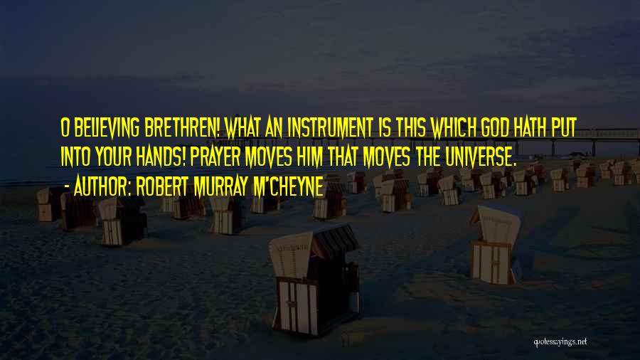 Robert Murray M'Cheyne Quotes: O Believing Brethren! What An Instrument Is This Which God Hath Put Into Your Hands! Prayer Moves Him That Moves