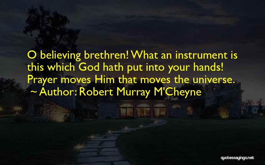 Robert Murray M'Cheyne Quotes: O Believing Brethren! What An Instrument Is This Which God Hath Put Into Your Hands! Prayer Moves Him That Moves