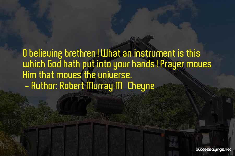 Robert Murray M'Cheyne Quotes: O Believing Brethren! What An Instrument Is This Which God Hath Put Into Your Hands! Prayer Moves Him That Moves