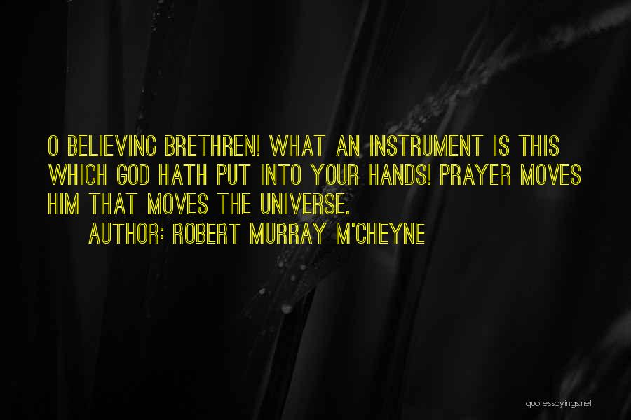 Robert Murray M'Cheyne Quotes: O Believing Brethren! What An Instrument Is This Which God Hath Put Into Your Hands! Prayer Moves Him That Moves